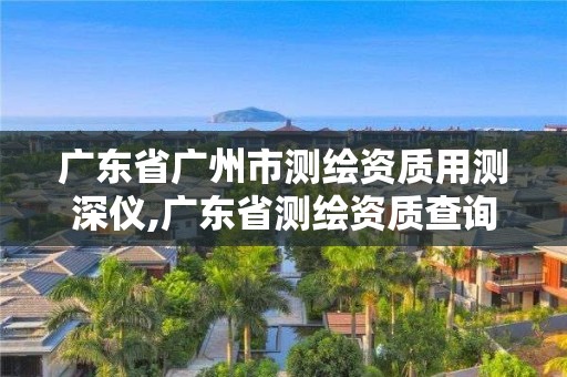 廣東省廣州市測繪資質用測深儀,廣東省測繪資質查詢