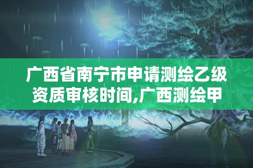 廣西省南寧市申請測繪乙級資質審核時間,廣西測繪甲級資質公司