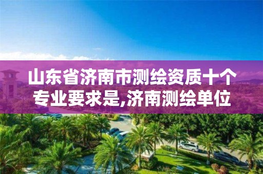 山東省濟南市測繪資質十個專業要求是,濟南測繪單位。