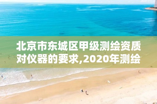 北京市東城區(qū)甲級(jí)測(cè)繪資質(zhì)對(duì)儀器的要求,2020年測(cè)繪甲級(jí)資質(zhì)條件。