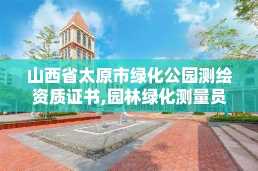 山西省太原市綠化公園測繪資質(zhì)證書,園林綠化測量員。