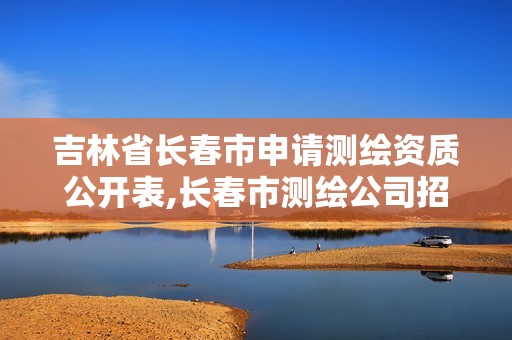 吉林省長(zhǎng)春市申請(qǐng)測(cè)繪資質(zhì)公開(kāi)表,長(zhǎng)春市測(cè)繪公司招聘