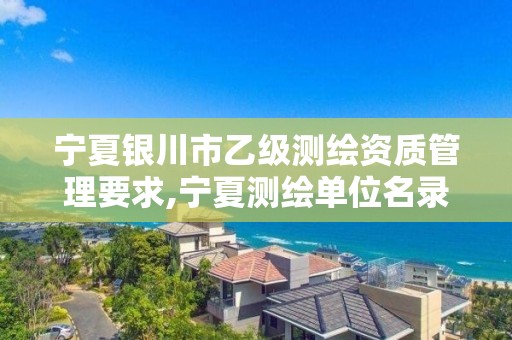 寧夏銀川市乙級測繪資質管理要求,寧夏測繪單位名錄