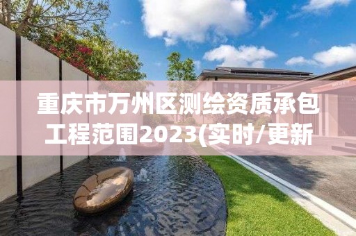 重慶市萬州區(qū)測繪資質(zhì)承包工程范圍2023(實時/更新中)