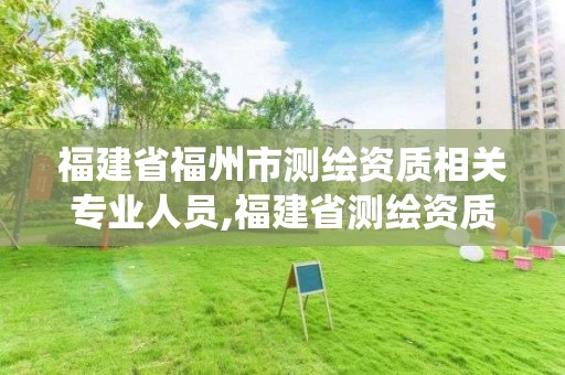 福建省福州市測繪資質相關專業人員,福建省測繪資質管理系統