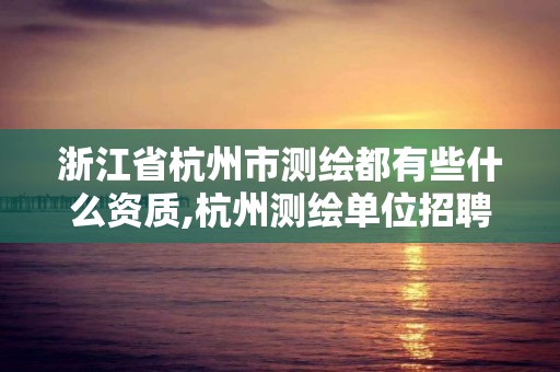 浙江省杭州市測繪都有些什么資質,杭州測繪單位招聘