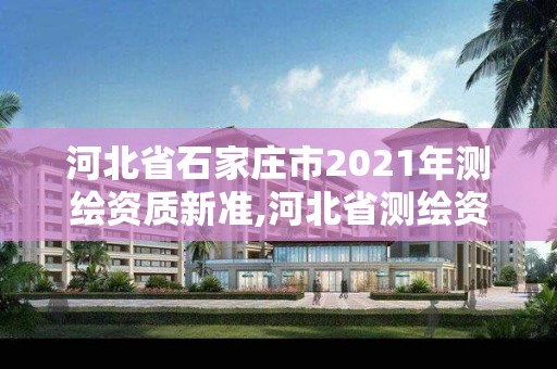 河北省石家莊市2021年測繪資質新準,河北省測繪資質管理辦法