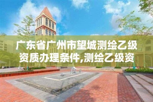 廣東省廣州市望城測繪乙級資質辦理條件,測繪乙級資質業務范圍