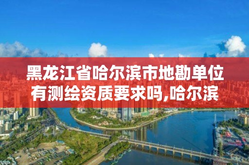 黑龍江省哈爾濱市地勘單位有測繪資質要求嗎,哈爾濱地質勘探公司電話。