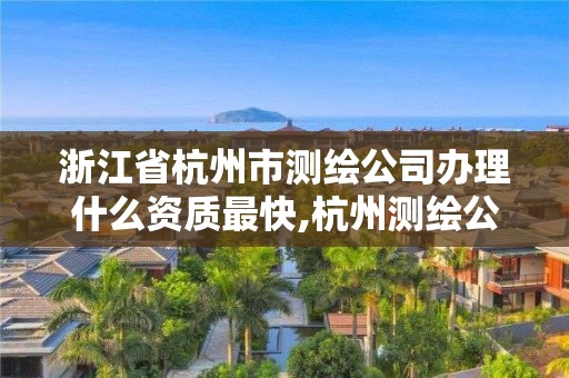 浙江省杭州市測繪公司辦理什么資質最快,杭州測繪公司招聘信息。