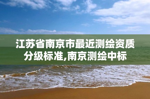 江蘇省南京市最近測繪資質(zhì)分級標準,南京測繪中標