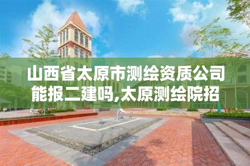 山西省太原市測繪資質公司能報二建嗎,太原測繪院招聘。