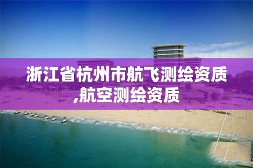 浙江省杭州市航飛測繪資質,航空測繪資質