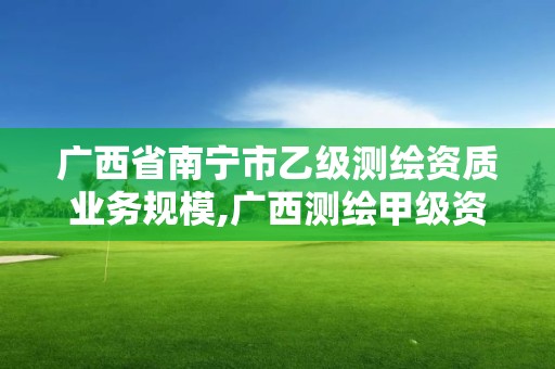 廣西省南寧市乙級測繪資質業務規模,廣西測繪甲級資質公司