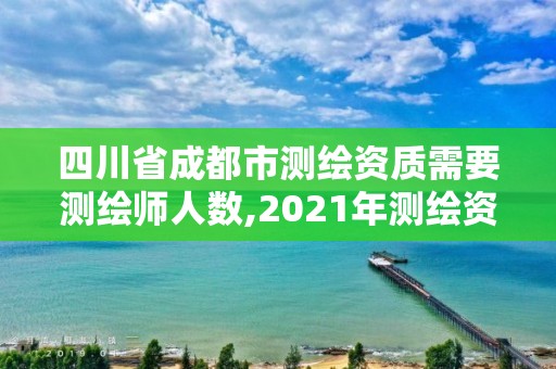 四川省成都市測繪資質需要測繪師人數,2021年測繪資質人員要求