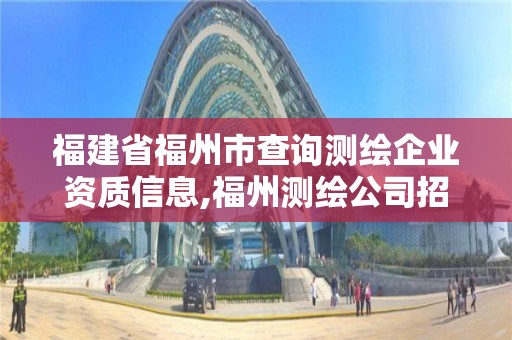 福建省福州市查詢測繪企業資質信息,福州測繪公司招聘