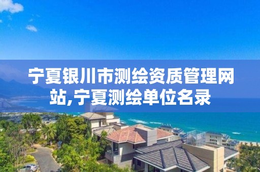 寧夏銀川市測繪資質管理網站,寧夏測繪單位名錄