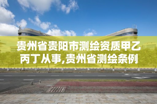 貴州省貴陽市測繪資質甲乙丙丁從事,貴州省測繪條例