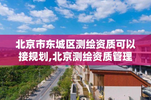 北京市東城區測繪資質可以接規劃,北京測繪資質管理辦法