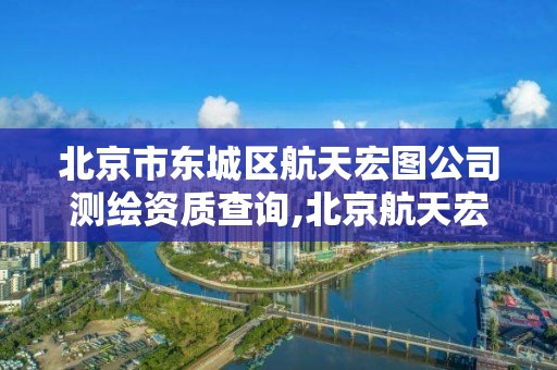 北京市東城區航天宏圖公司測繪資質查詢,北京航天宏圖是外包嗎。