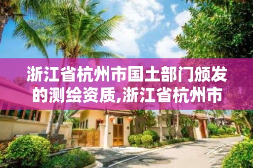 浙江省杭州市國土部門頒發的測繪資質,浙江省杭州市國土部門頒發的測繪資質有哪些。