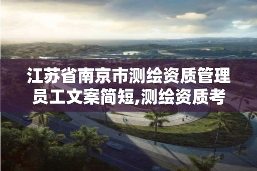 江蘇省南京市測繪資質管理員工文案簡短,測繪資質考核標準。