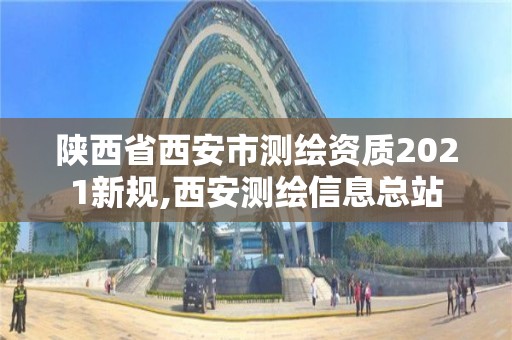 陜西省西安市測繪資質(zhì)2021新規(guī),西安測繪信息總站