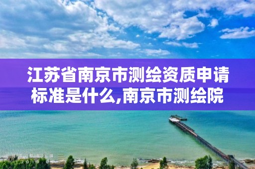 江蘇省南京市測繪資質(zhì)申請標準是什么,南京市測繪院有限公司。