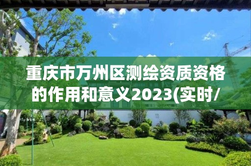 重慶市萬州區測繪資質資格的作用和意義2023(實時/更新中)