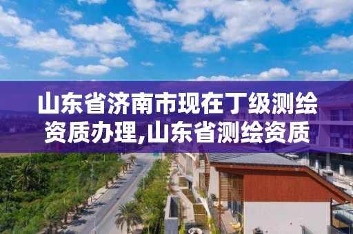 山東省濟南市現在丁級測繪資質辦理,山東省測繪資質專用章 丁級