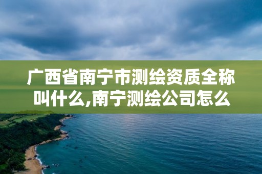 廣西省南寧市測繪資質全稱叫什么,南寧測繪公司怎么收費標準