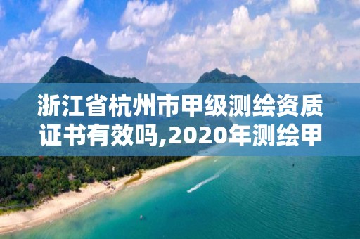 浙江省杭州市甲級測繪資質證書有效嗎,2020年測繪甲級資質條件。