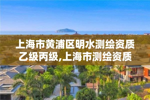 上海市黃浦區明水測繪資質乙級丙級,上海市測繪資質單位名單