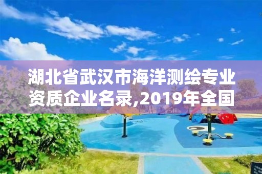 湖北省武漢市海洋測繪專業資質企業名錄,2019年全國海洋測繪甲級資質單位