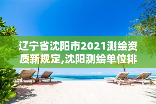 遼寧省沈陽市2021測繪資質(zhì)新規(guī)定,沈陽測繪單位排名