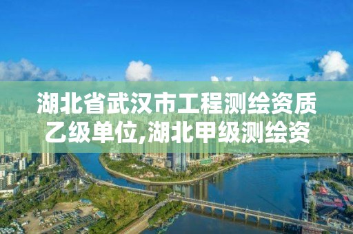 湖北省武漢市工程測繪資質乙級單位,湖北甲級測繪資質單位