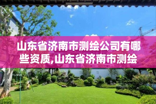 山東省濟南市測繪公司有哪些資質,山東省濟南市測繪公司有哪些資質企業