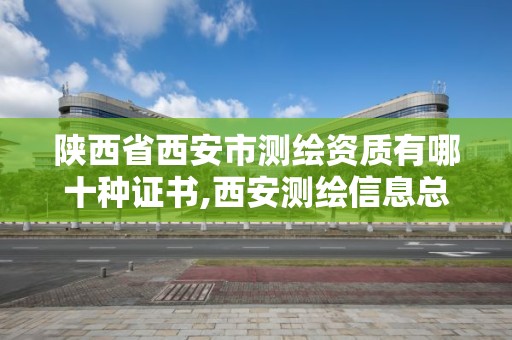 陜西省西安市測繪資質有哪十種證書,西安測繪信息總站。