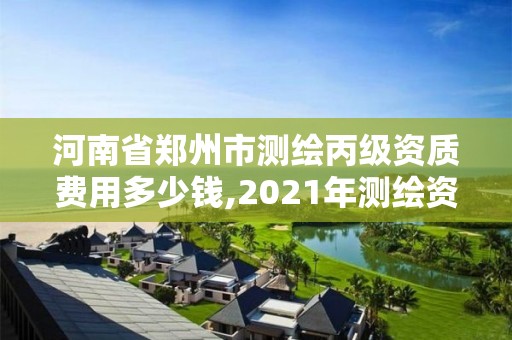 河南省鄭州市測繪丙級資質費用多少錢,2021年測繪資質丙級申報條件。