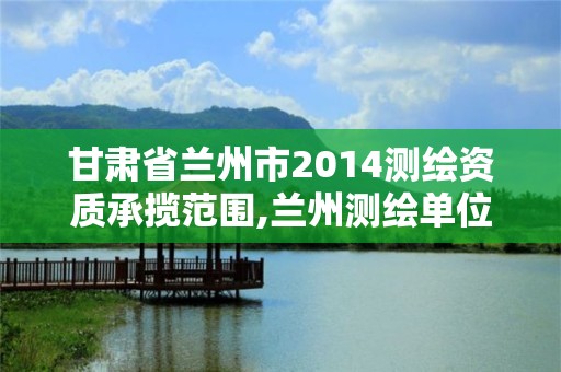 甘肅省蘭州市2014測(cè)繪資質(zhì)承攬范圍,蘭州測(cè)繪單位