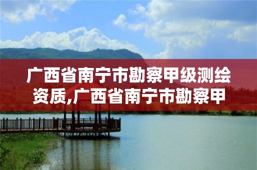 廣西省南寧市勘察甲級測繪資質(zhì),廣西省南寧市勘察甲級測繪資質(zhì)企業(yè)名單