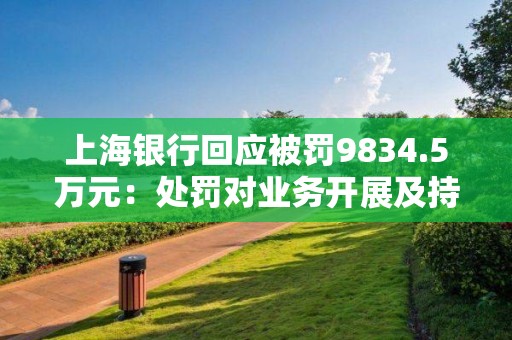 上海銀行回應被罰9834.5萬元：處罰對業務開展及持續經營無重大不利影響