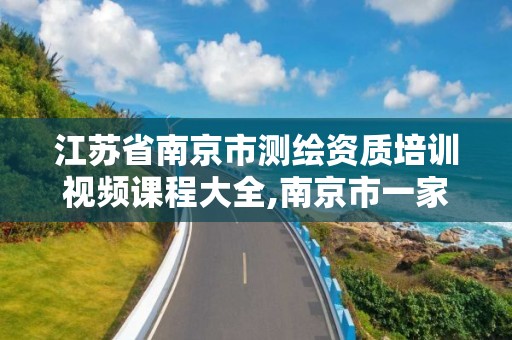 江蘇省南京市測繪資質培訓視頻課程大全,南京市一家測繪資質單位要使用