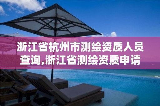 浙江省杭州市測繪資質人員查詢,浙江省測繪資質申請需要什么條件