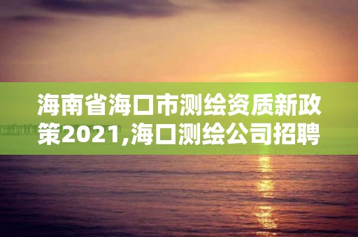 海南省海口市測(cè)繪資質(zhì)新政策2021,海口測(cè)繪公司招聘