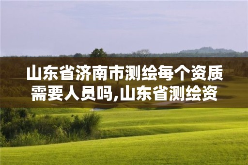 山東省濟南市測繪每個資質需要人員嗎,山東省測繪資質專用章圖片。