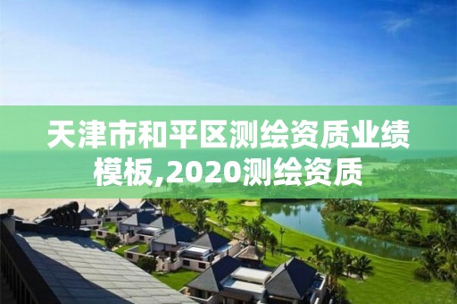 天津市和平區(qū)測繪資質(zhì)業(yè)績模板,2020測繪資質(zhì)