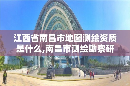 江西省南昌市地圖測繪資質是什么,南昌市測繪勘察研究院有限公司