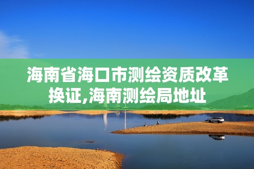 海南省海口市測繪資質改革換證,海南測繪局地址