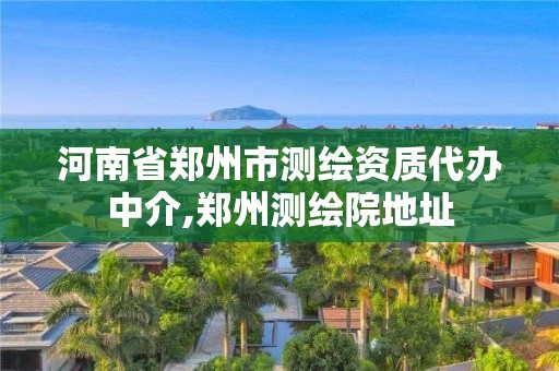 河南省鄭州市測(cè)繪資質(zhì)代辦中介,鄭州測(cè)繪院地址